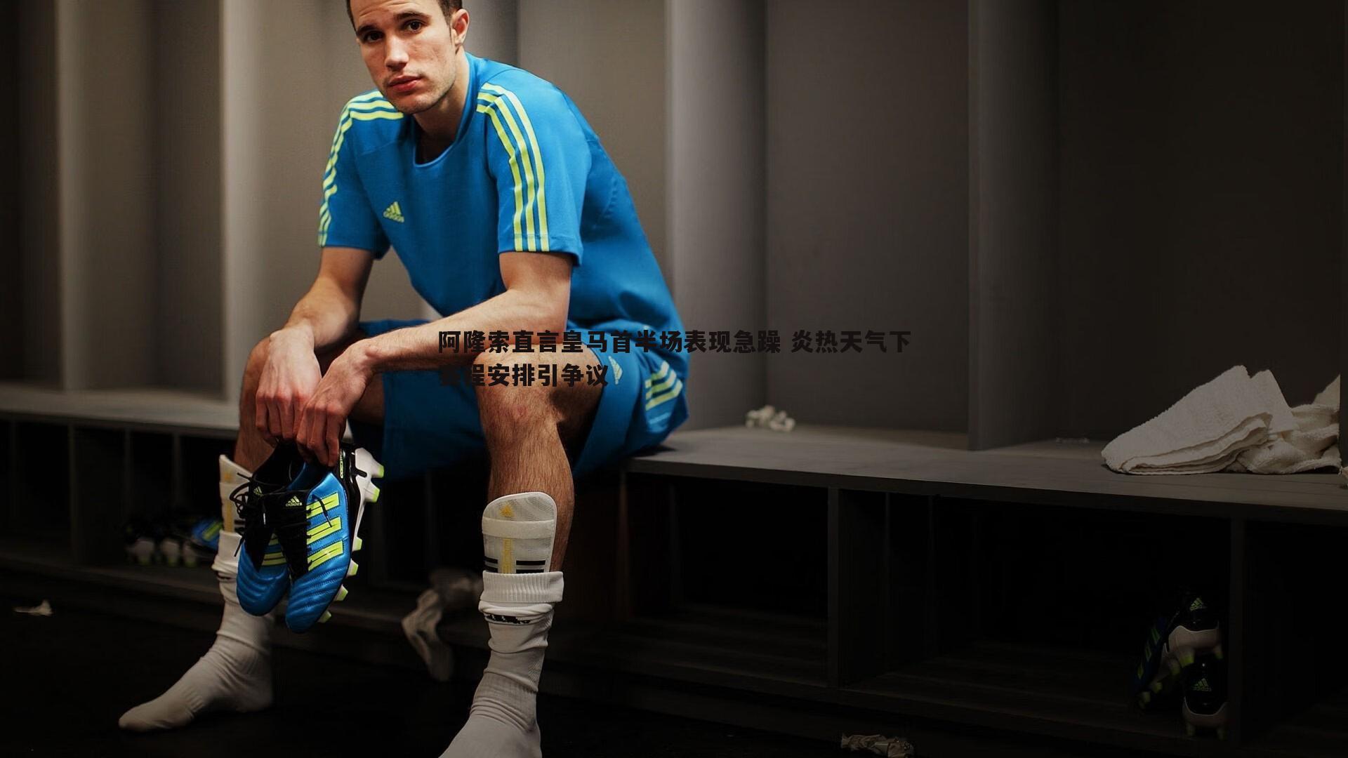 悟空体育-阿隆索直言皇马首半场表现急躁 炎热天气下赛程安排引争议