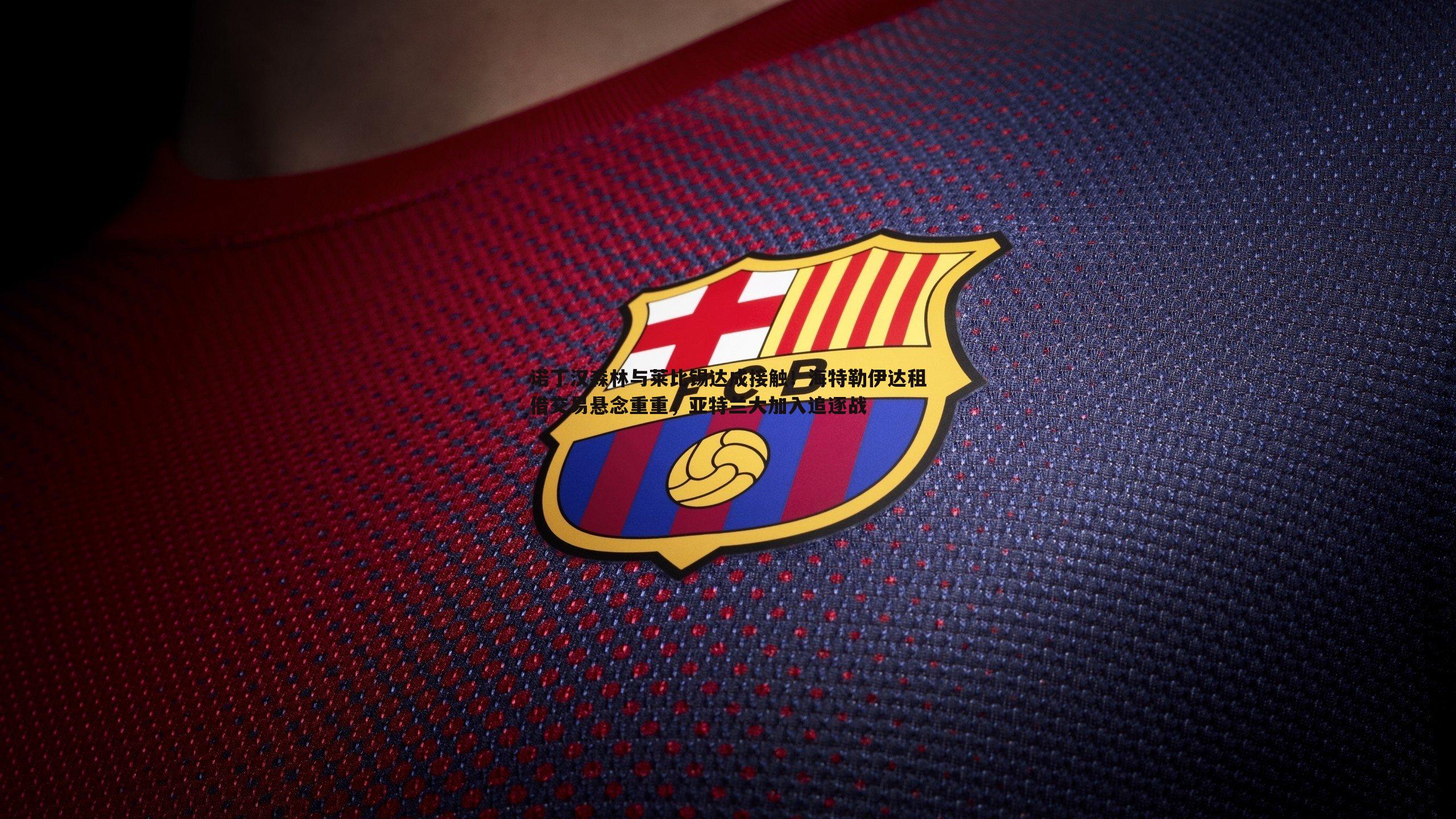 诺丁汉森林与莱比锡达成接触!海特勒伊达租借交易悬念重重,亚特兰大加入追逐战