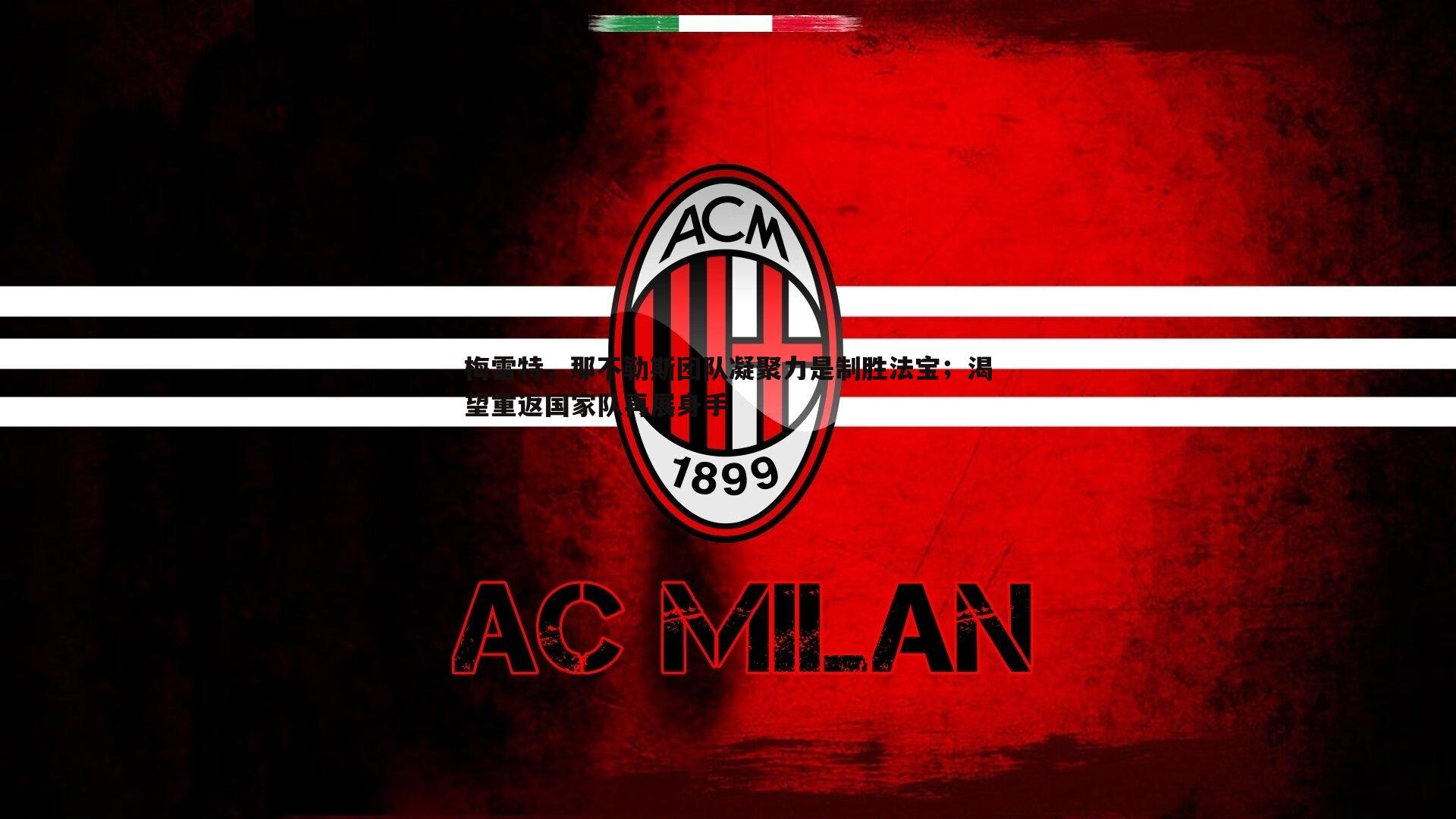 悟空体育-梅雷特，那不勒斯团队凝聚力是制胜法宝；渴望重返国家队再展身手