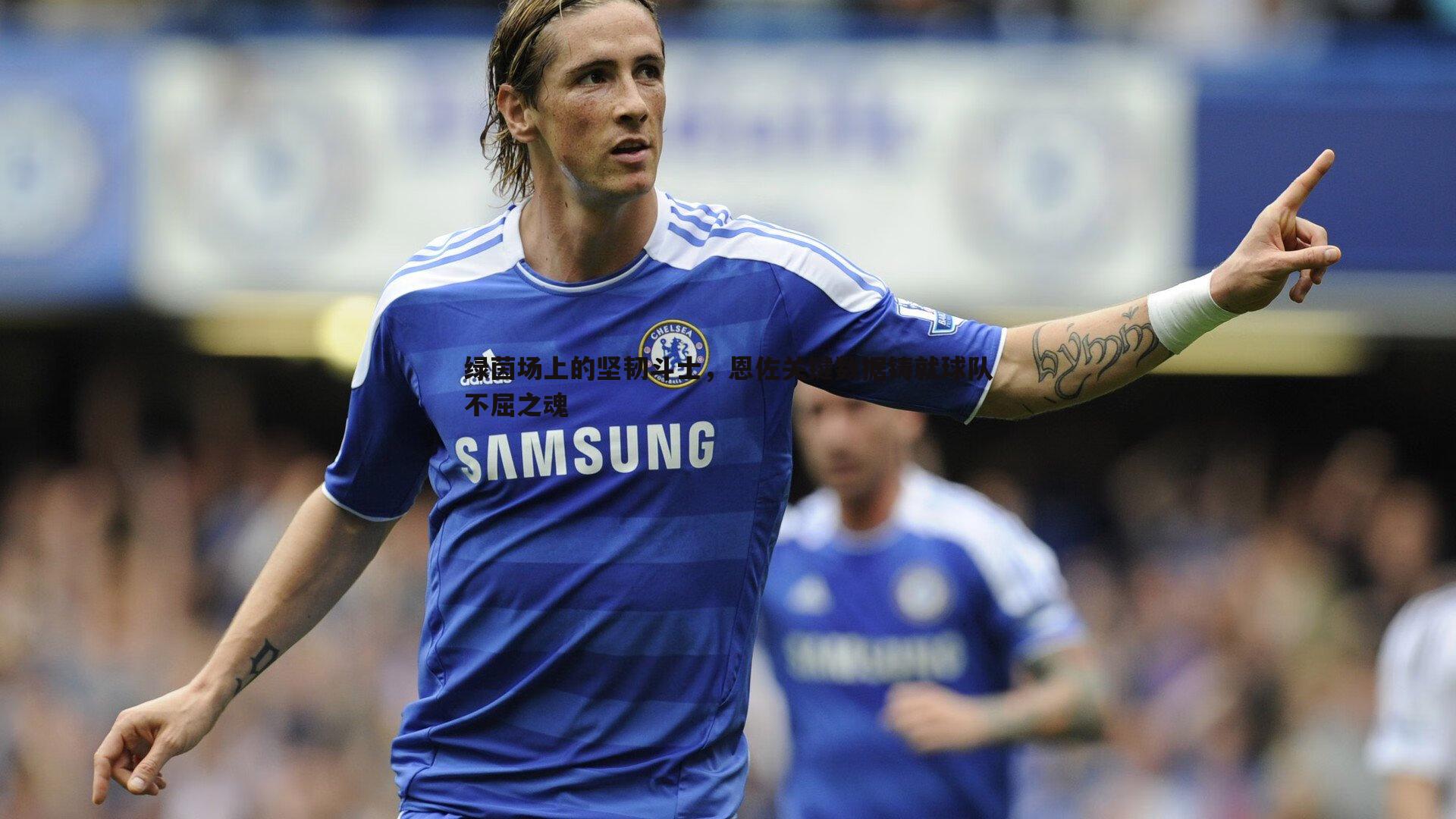 悟空体育-绿茵场上的坚韧斗士，恩佐关键数据铸就球队不屈之魂