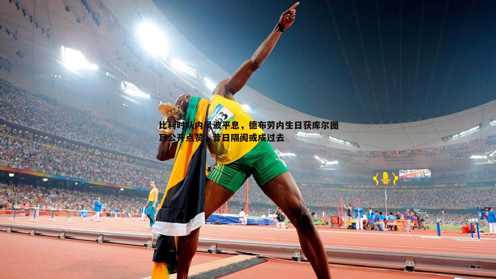 比利时队内风波平息，德布劳内生日获库尔图瓦公开点赞，昔日隔阂或成过去