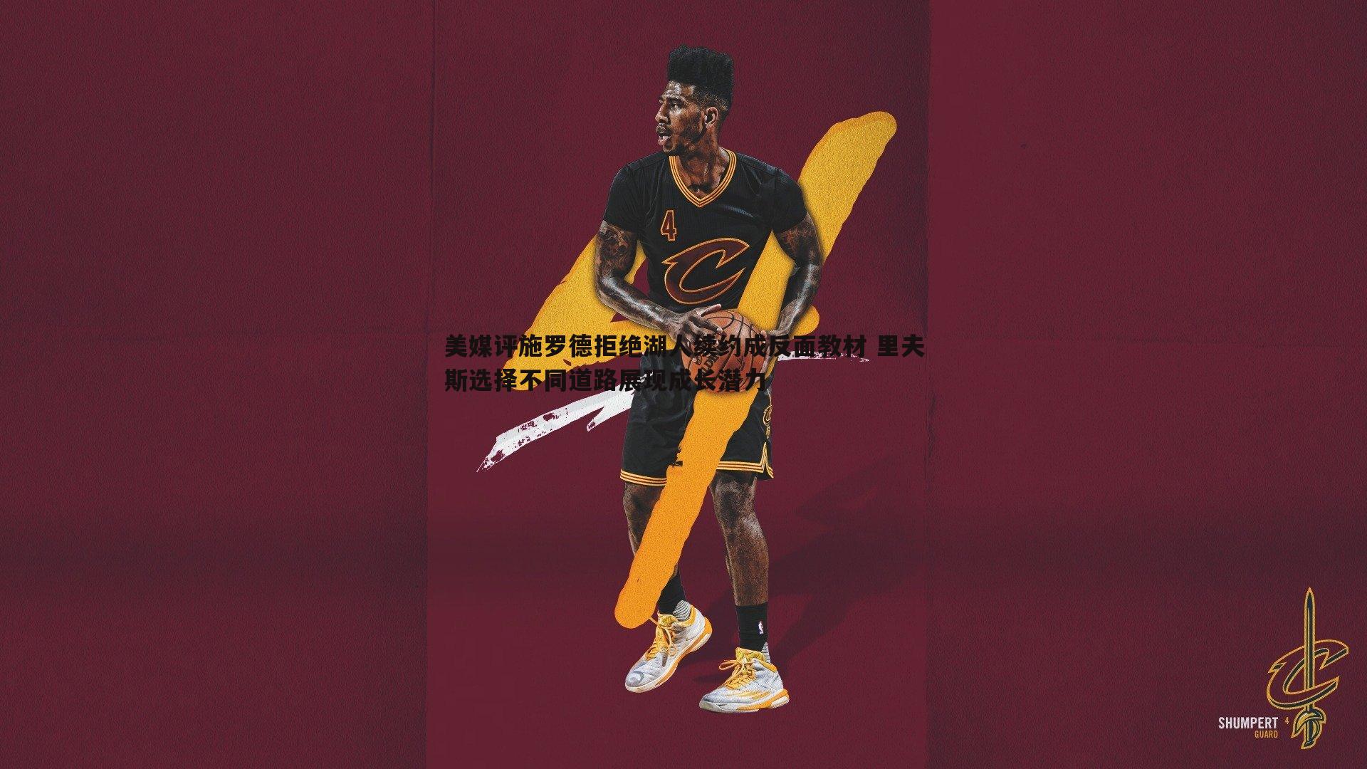 美媒评施罗德拒绝湖人续约成反面教材 里夫斯选择不同道路展现成长潜力