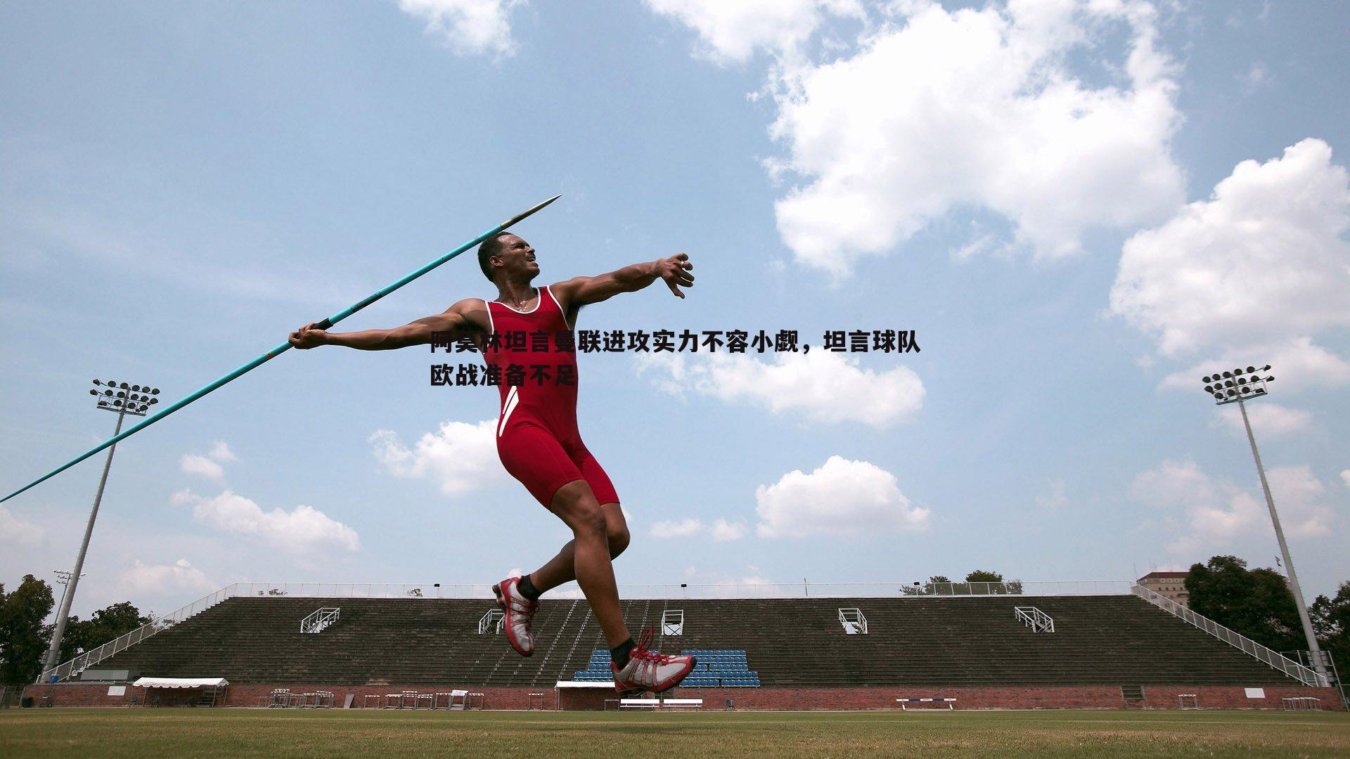 悟空体育-阿莫林坦言曼联进攻实力不容小觑，坦言球队欧战准备不足