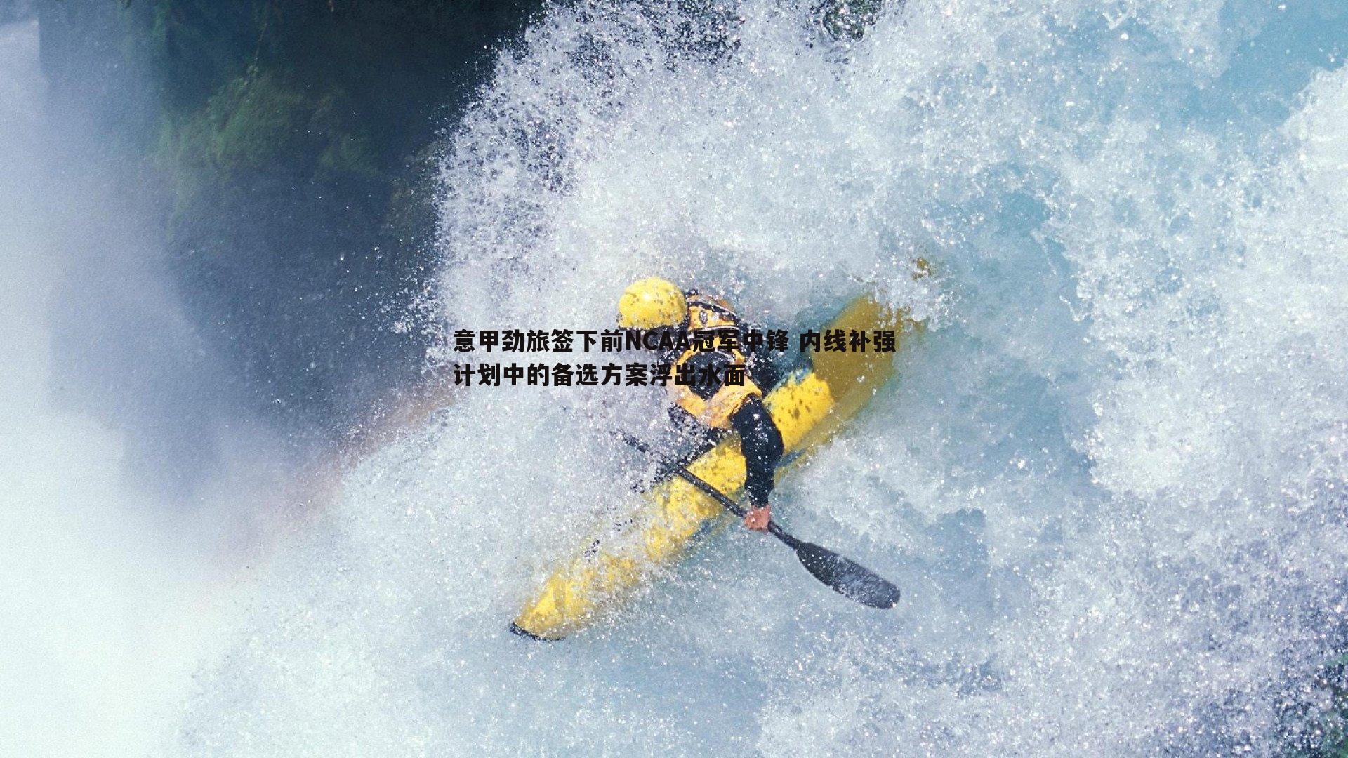 意甲劲旅签下前NCAA冠军中锋 内线补强计划中的备选方案浮出水面