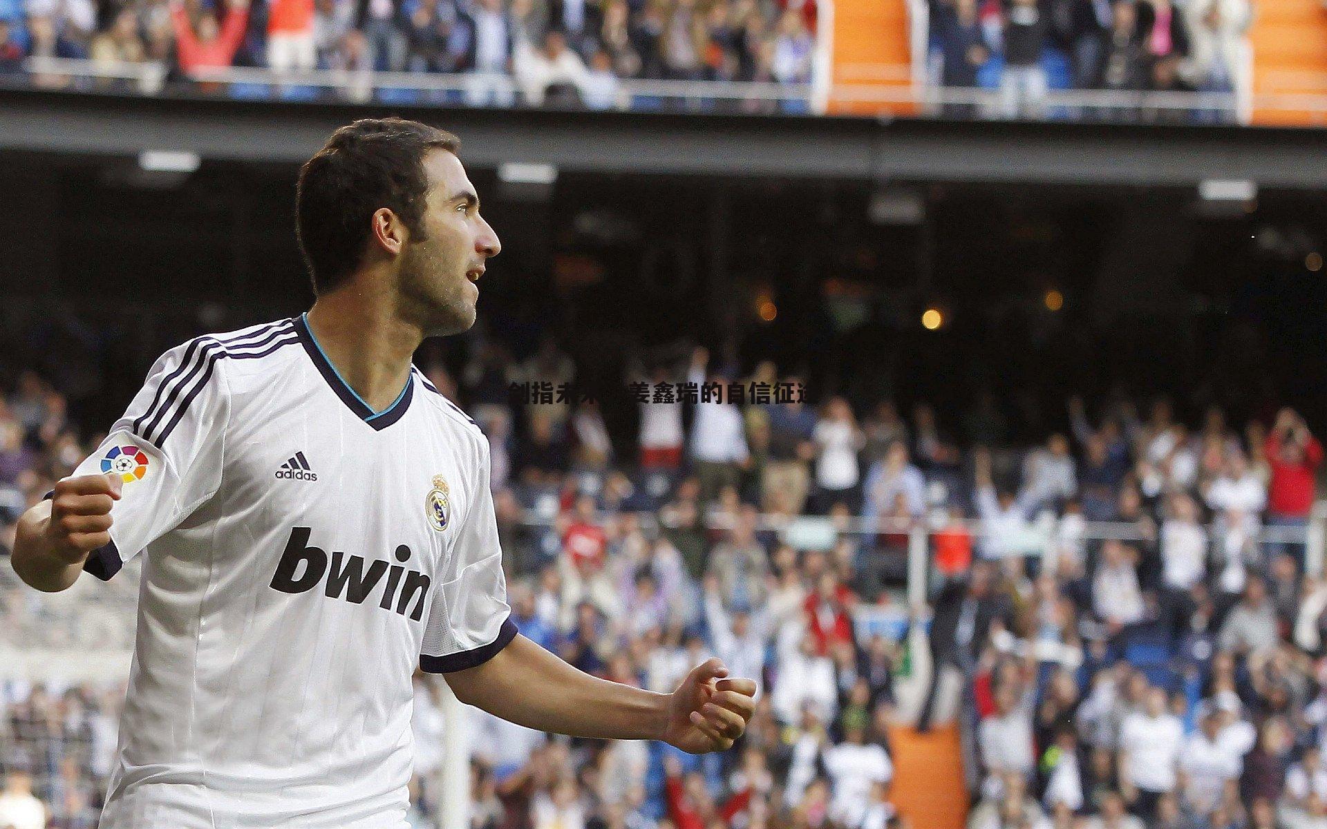 悟空体育-剑指未来，姜鑫瑞的自信征途