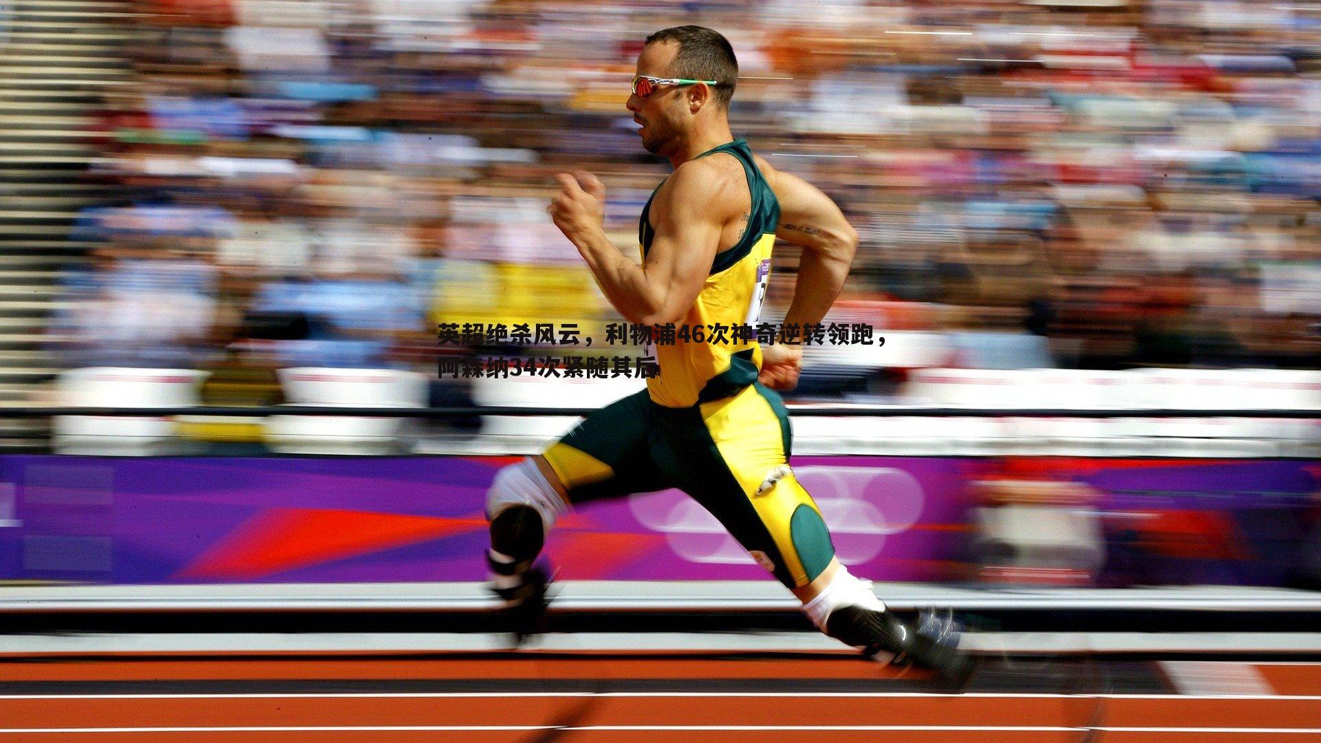 悟空体育-英超绝杀风云，利物浦46次神奇逆转领跑，阿森纳34次紧随其后