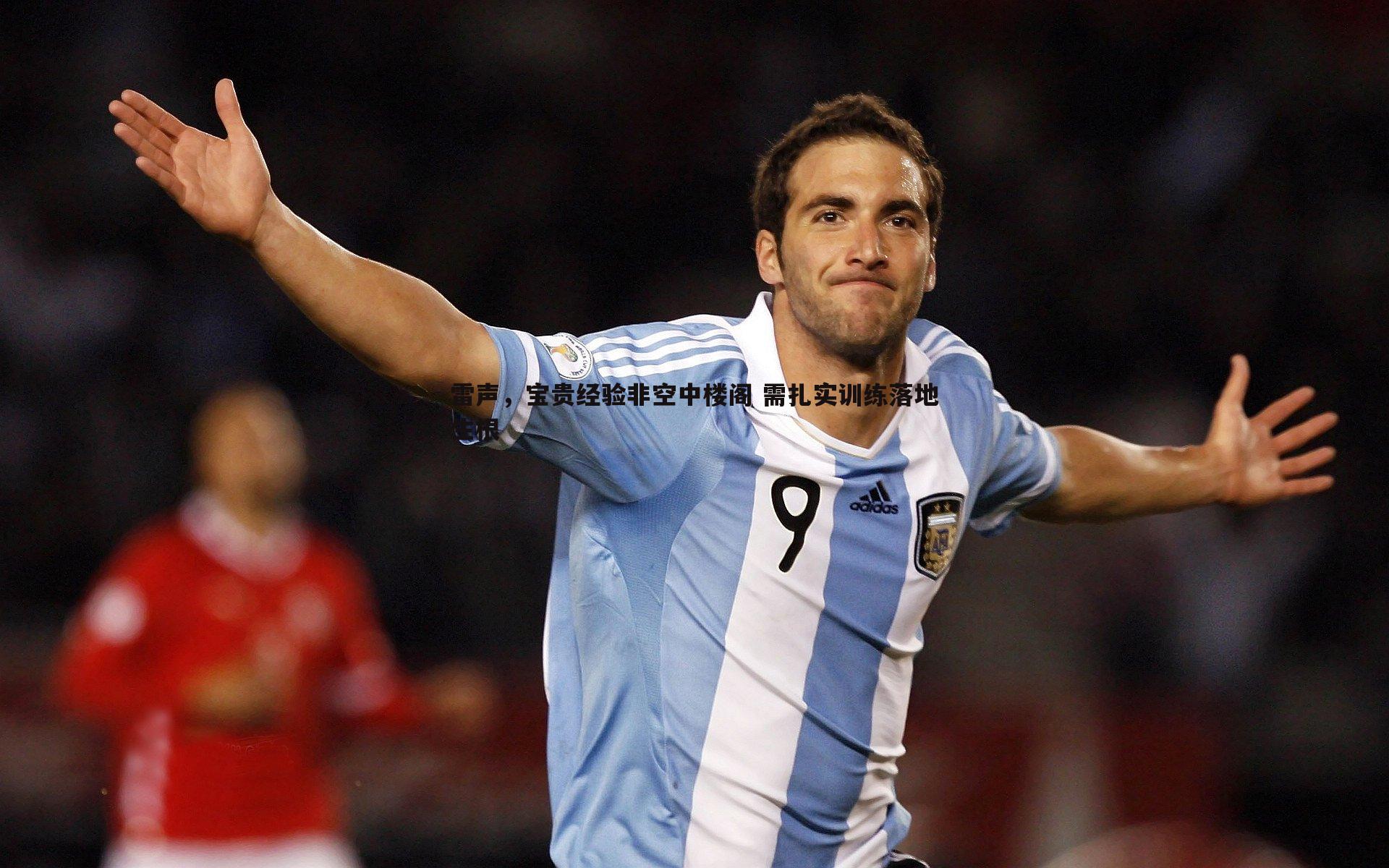 悟空体育-雷声，宝贵经验非空中楼阁 需扎实训练落地生根