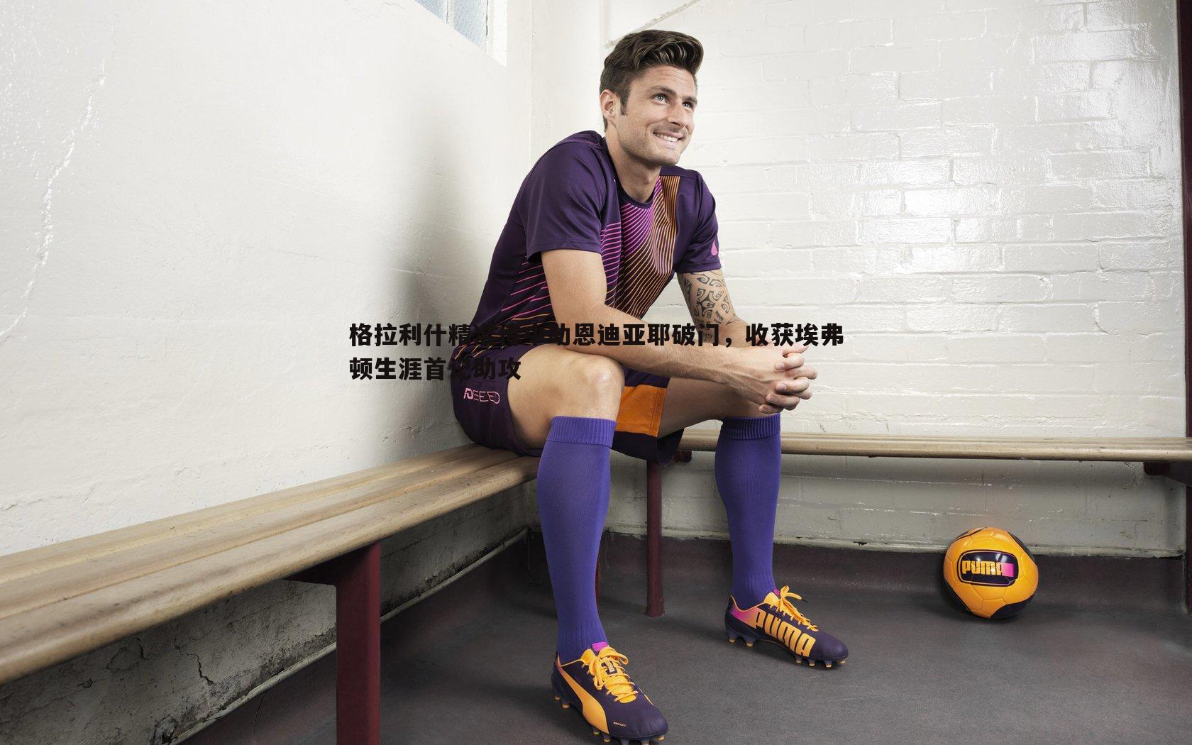 悟空体育-格拉利什精准传中助恩迪亚耶破门，收获埃弗顿生涯首记助攻