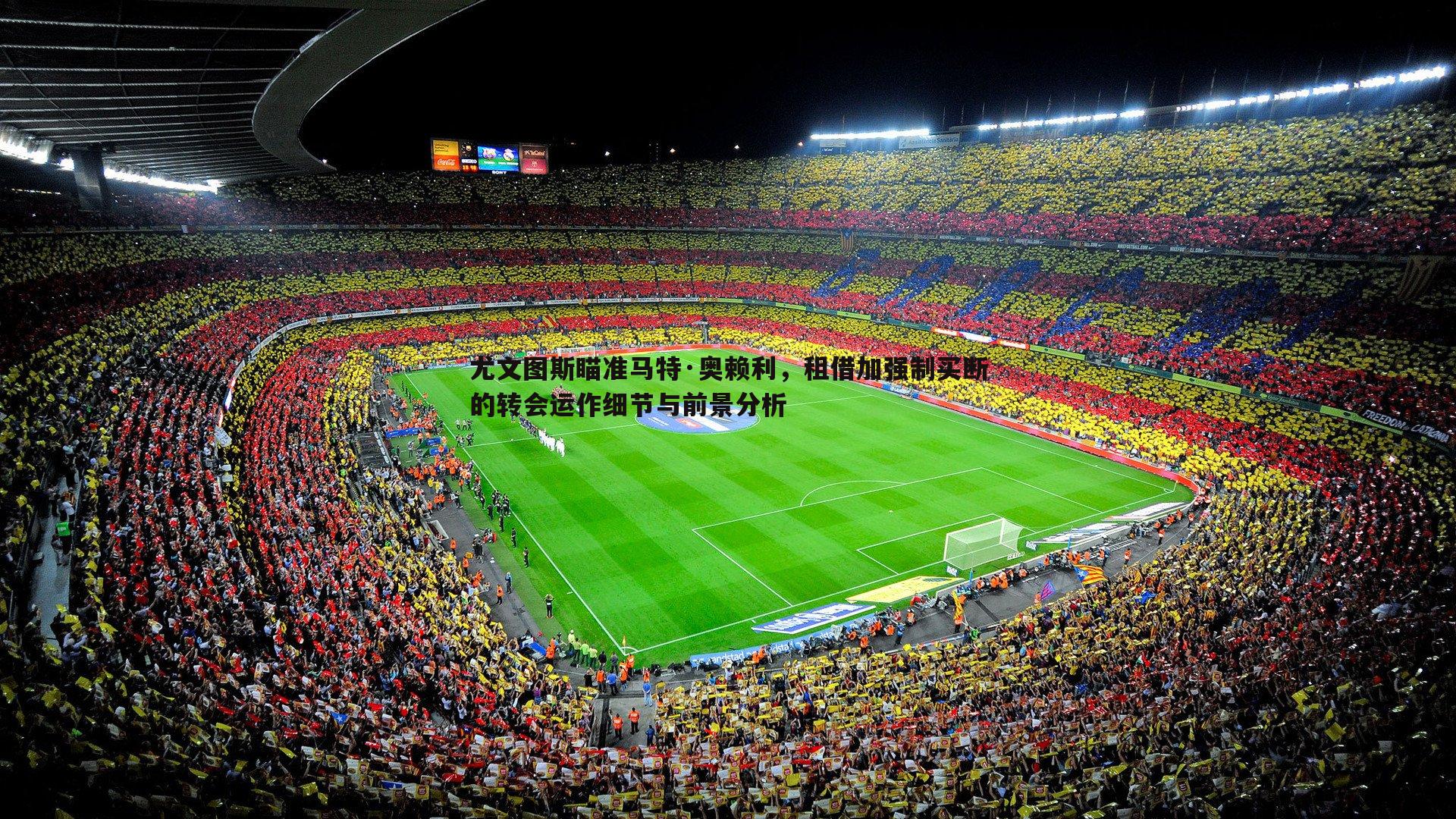尤文图斯瞄准马特·奥赖利，租借加强制买断的转会运作细节与前景分析